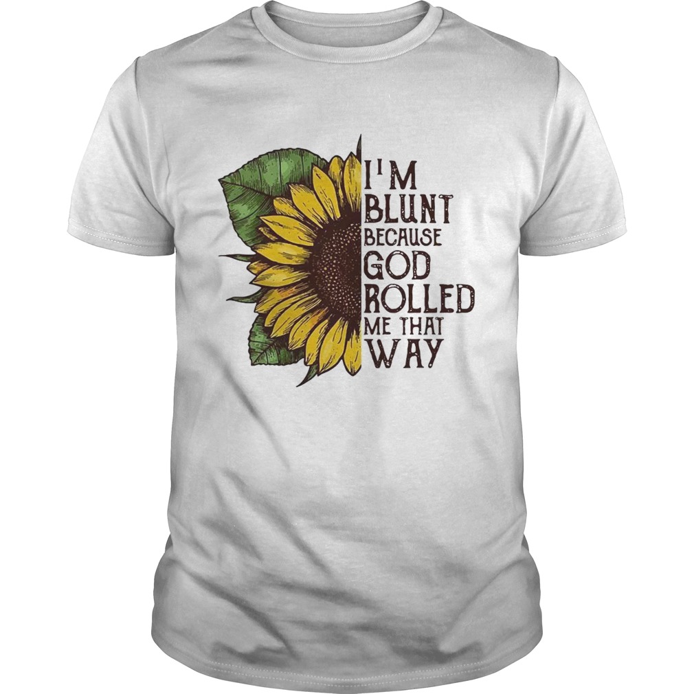 Sunflower I’m blunt because God rolled me that way shirt