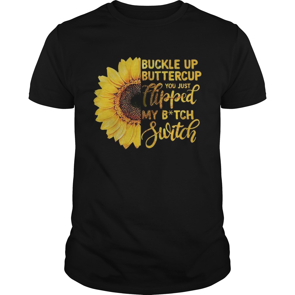 Sunflower buckle up buttercup you just flipped my witch switch shirt