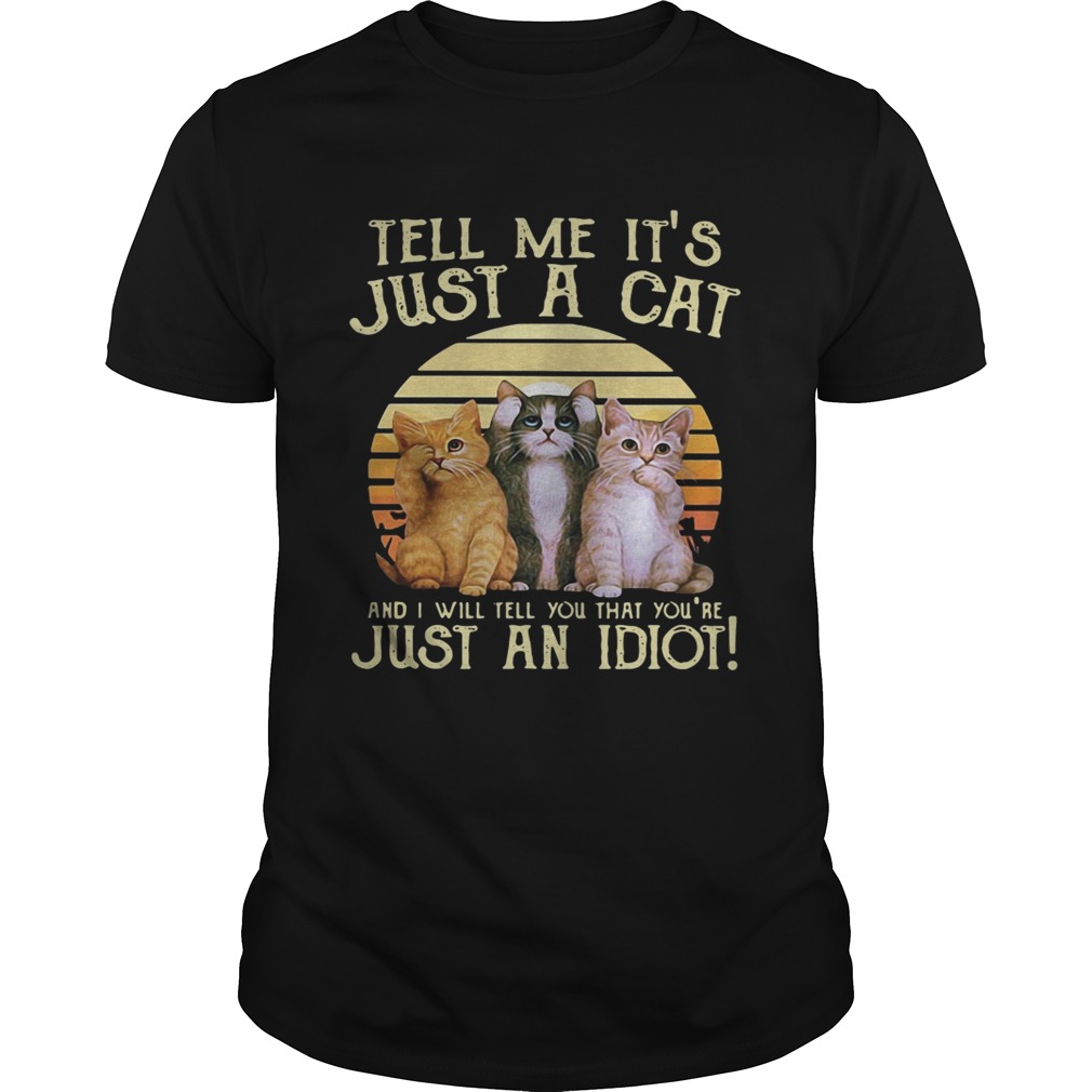 Tell me it’s just a cat and I will tell you that you’re just an idiot retro shirt