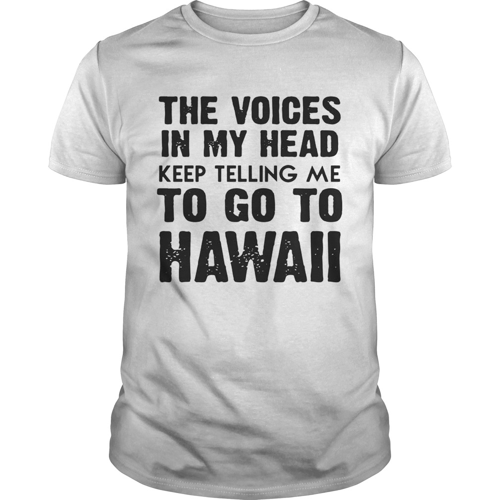 The Voices In My Head Keep Telling Me To Go To Hawaii White shirt