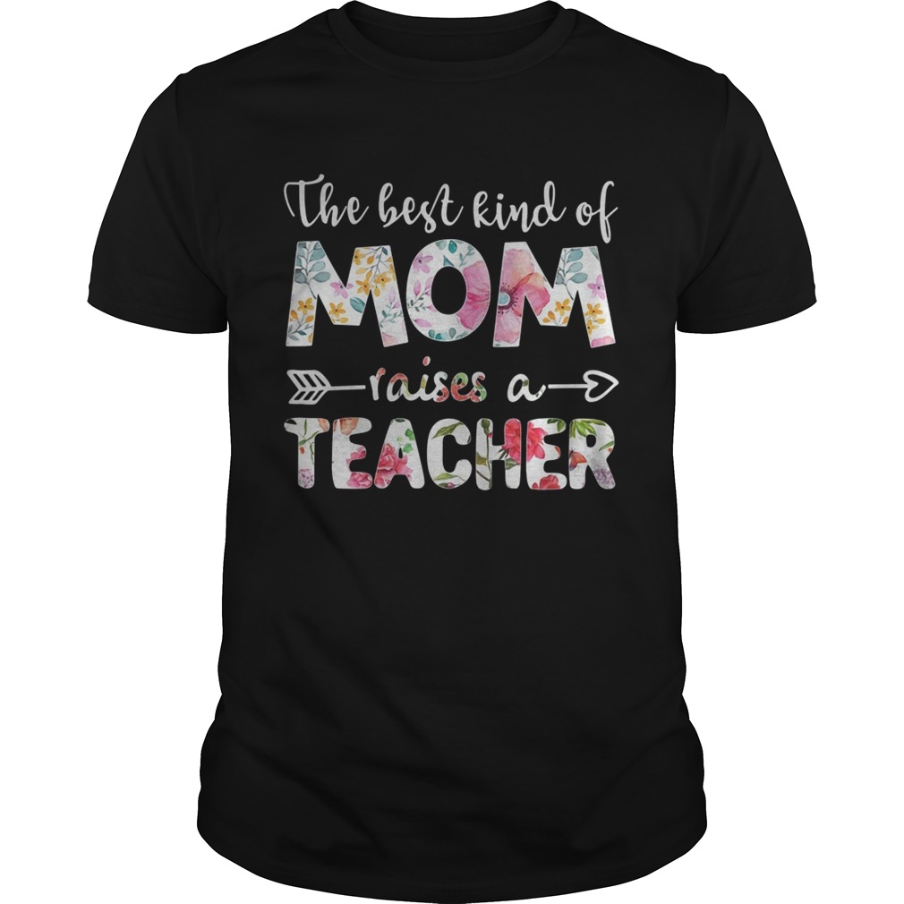 The best kind of mom raises a teacher flower shirt