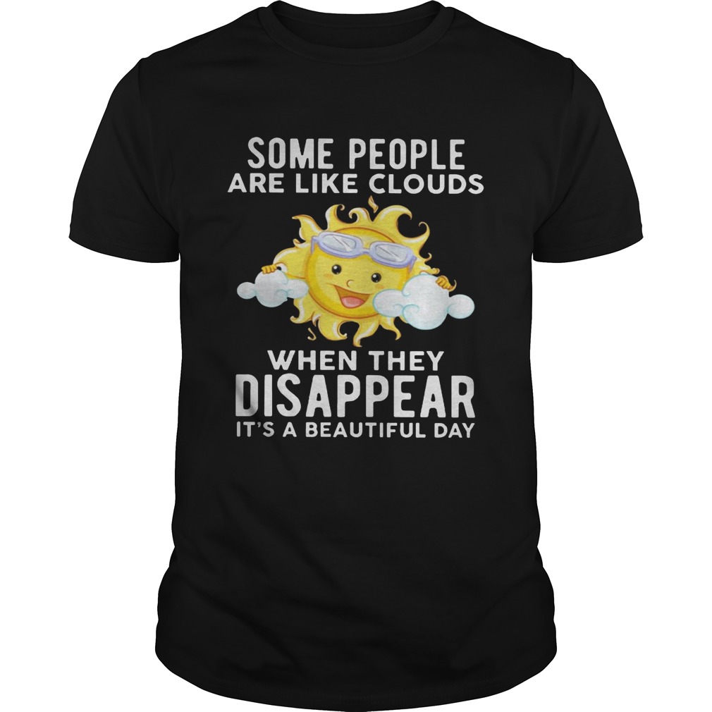 The sun some people are like clouds when they disappear it’s a beautiful day shirt