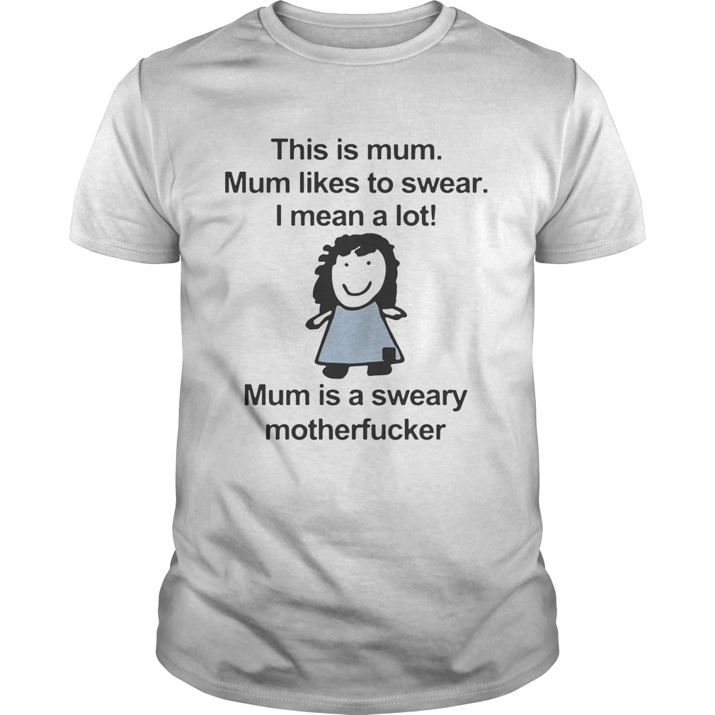 This is mum mum likes to swear I mean a lot mum is a sweary motehrfucker shirt