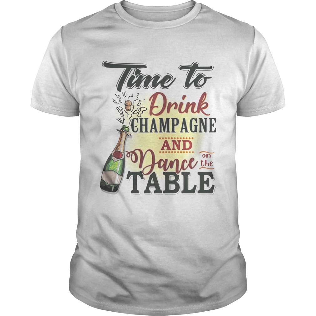 Time to drink champagne and dance on the table tshirt