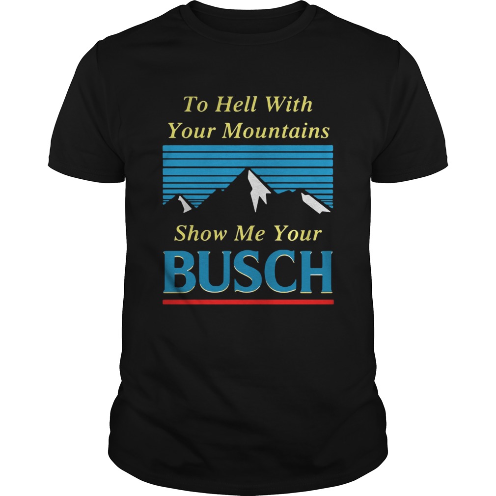 To hell with your mountains show me your Busch tshirt