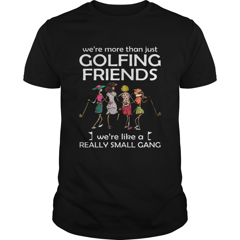 We’re more than just golfing friends we’re like a really small gong tshirt