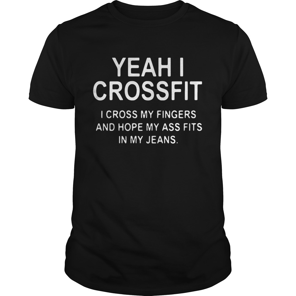 Yeah I crossfit I cross my fingers and hope my ass fits in my jeans T-Shirt