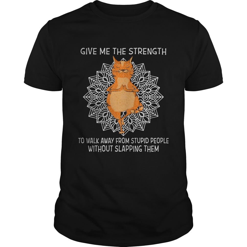 Yoga Cat give me the strength to walk away from stupid people without slapping them shirt