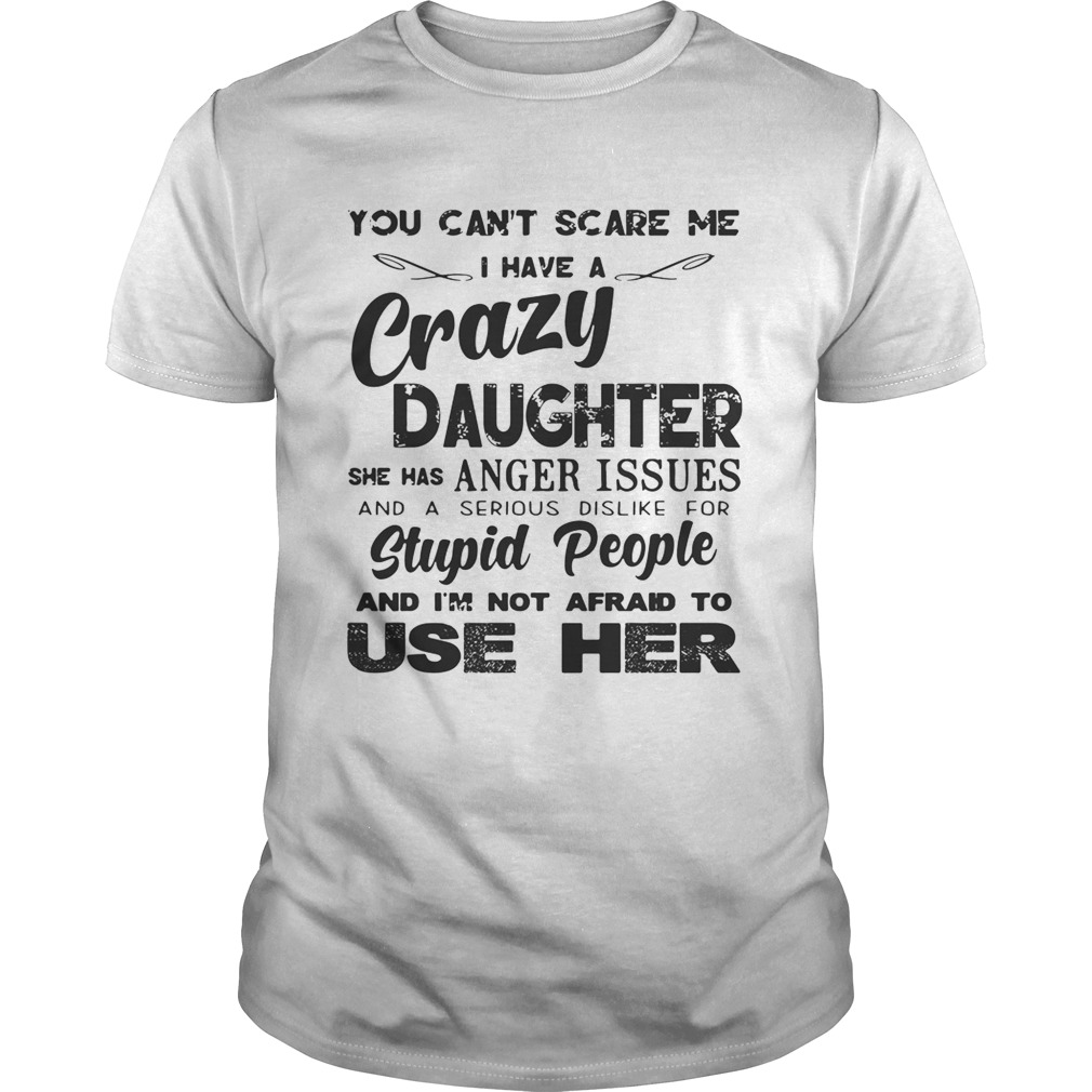 You can’t scare me I have a crazy daughter she has anger issues shirt