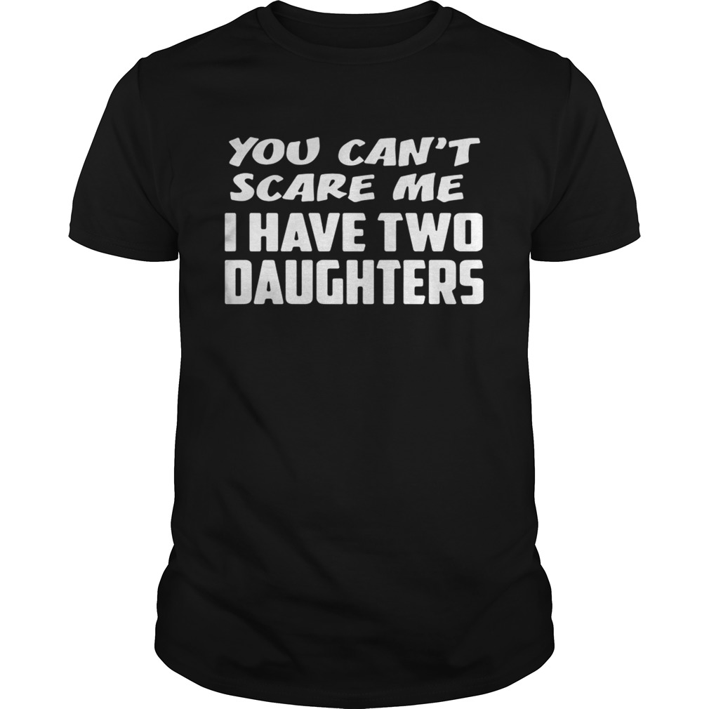 You can’t scare me I have two daughters shirt