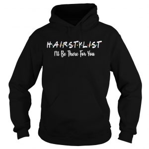 Hairstylist Ill be there for you hoodie