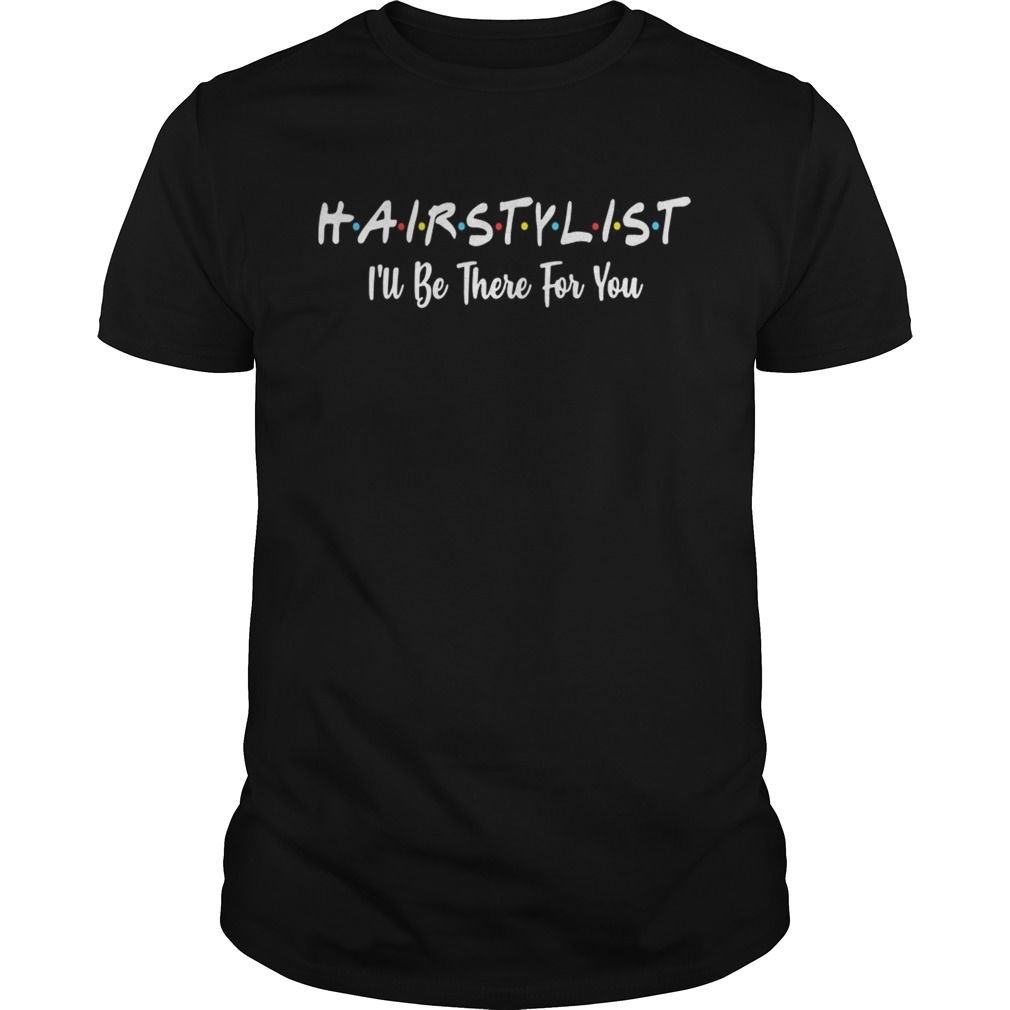 Hairstylist I’ll be there for you shirt