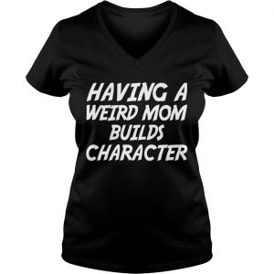 Having A Weird Mom Build Character Funny Pregnant Ladies Vneck