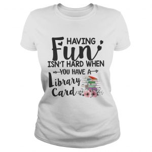 Having Fun Isnt Hard When You Have A Library Card Ladies Tee