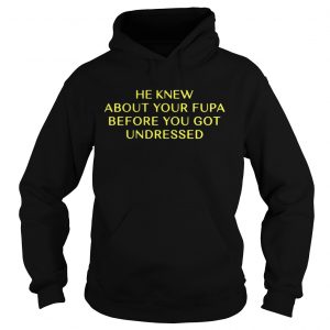 He Knew About Your Fupa Before You Undressed Hoodie