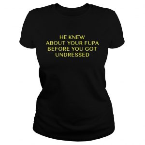 He Knew About Your Fupa Before You Undressed Ladies Tee