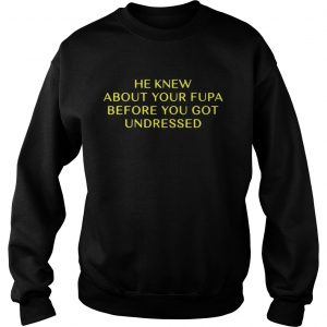 He Knew About Your Fupa Before You Undressed Sweatshirt