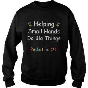 Helping Small Hands Do Big Things Pediatric OT Sweatshirt