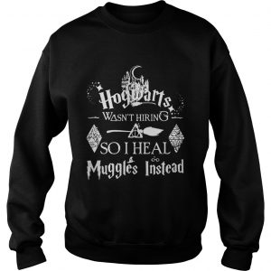Hogwarts wasnt hiring so I heal muggles instead Sweatshirt