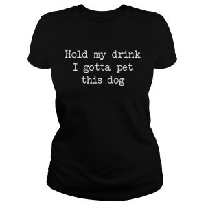 Hold my drink I gotta per this dog Ladies Tee