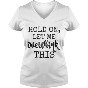 Hold on let me overthink this Ladies Vneck