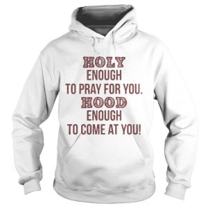 Holy enough to pray for you Hood enough to come at you Hoodie