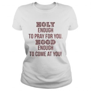 Holy enough to pray for you Hood enough to come at you Ladies Tee