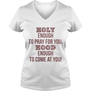 Holy enough to pray for you Hood enough to come at you Ladies Vneck