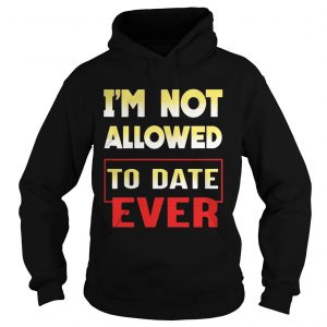 Im not allowed to date ever hoodie