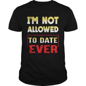 Im not allowed to date ever unisex