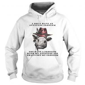 I Dont Have An Attitude Problem You Have A Problem With My Attitude Cowboy Cow Version Hoodie