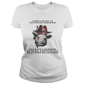 I Dont Have An Attitude Problem You Have A Problem With My Attitude Cowboy Cow Version Ladies Tee