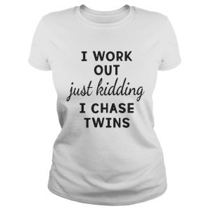 I Work Out Just Kidding I Chase Twins ladies tee
