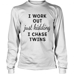 I Work Out Just Kidding I Chase Twins longsleeve tee
