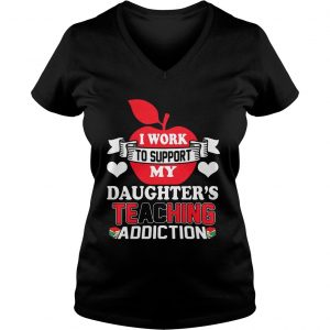 I Work To Support My Daughters Teaching Addiction Ladies Vneck