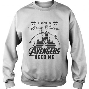 I am a Disney Princess unless Avengers need me sweatshirt