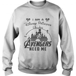 I am a Disney princess unless avengers need me Sweatshirt