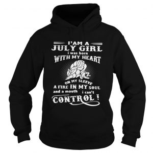 I am a July girl I was born with my heart on my sleeve a fire in my soul Hoodie