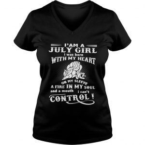 I am a July girl I was born with my heart on my sleeve a fire in my soul Ladies Vneck