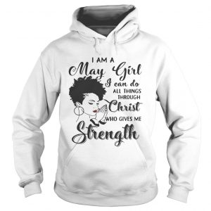 I am a May girl I can do all thing through christ who gives me strength Hoodie