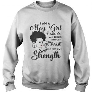 I am a May girl I can do all thing through christ who gives me strength Sweatshirt