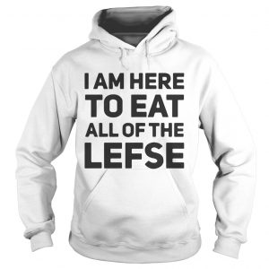 I am here to eat all of the lefse hoodie