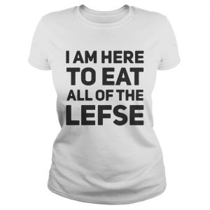 I am here to eat all of the lefse ladies tee