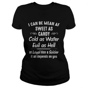 I can be mean af sweet as candy cold as water evil as hell or loyal like a Soldier Ladies Tee
