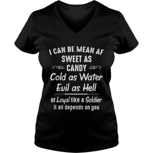 I can be mean af sweet as candy cold as water evil as hell or loyal like a Soldier Ladies Vneck