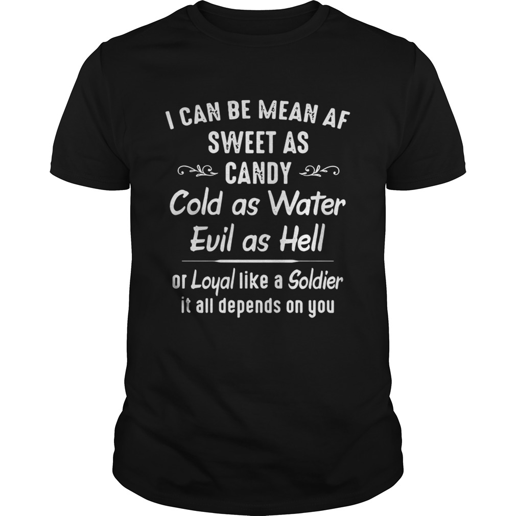 I can be mean af sweet as candy cold as water evil as hell or loyal like a Soldier tshirt