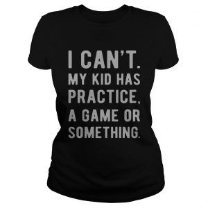 I cant my kid has practice a game or something Ladies Tee