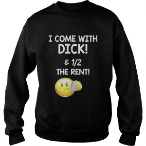 I come with dick and 1 2 the rent Sweatshirt