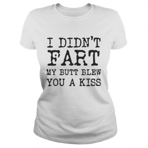 I didnt Fart my butt blew you a kiss Ladies Tee