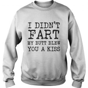 I didnt Fart my butt blew you a kiss Sweatshirt